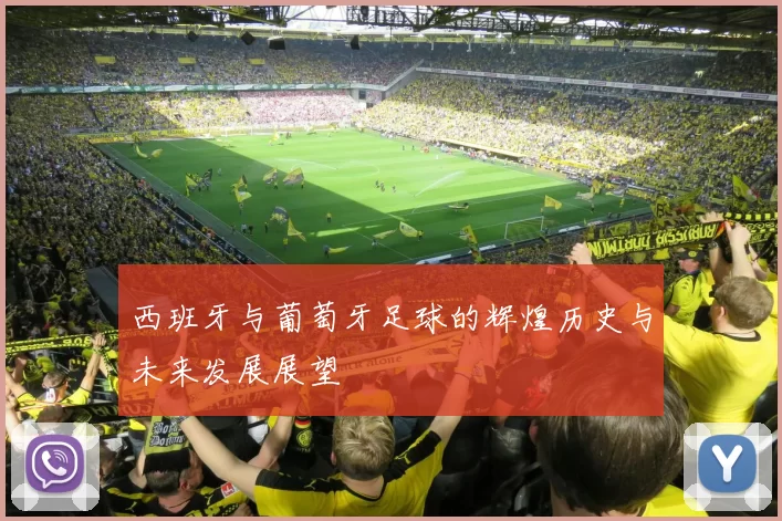 西班牙与葡萄牙足球的辉煌历史与未来发展展望