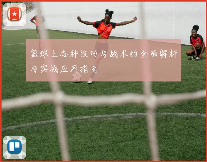 篮球上各种技巧与战术的全面解析与实战应用指南