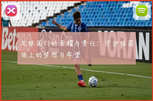 足球国门的荣耀与责任：守护绿茵场上的梦想与希望