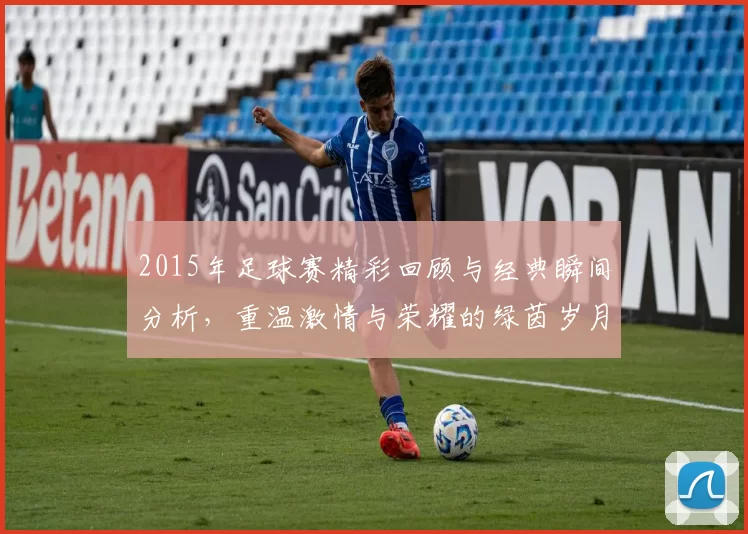 2015年足球赛精彩回顾与经典瞬间分析，重温激情与荣耀的绿茵岁月