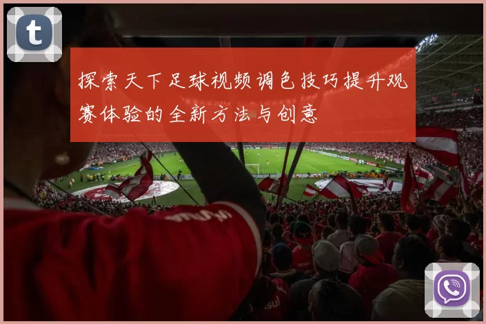 探索天下足球视频调色技巧提升观赛体验的全新方法与创意